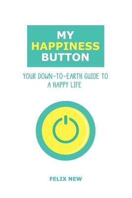 My Happiness Button: Your Down-to-Earth Guide to a Happy Life by New, Felix