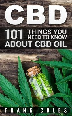 CBD: 101 Things You Need to Know About CBD Oil by Coles, Frank