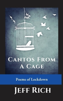Cantos from a Cage Poems of Lockdown. by Rich, Jeff