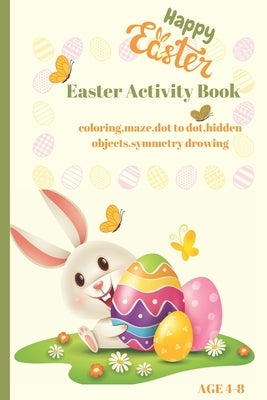 Happy Easter Activity Book for Kids AGE 4-8: Coloring, Dot to Dot, Maze, Hidden Objects, Symetry Drawing and Fun! by Scrieciu, Romina