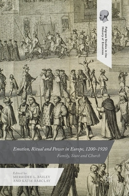 Emotion, Ritual and Power in Europe, 1200-1920: Family, State and Church by Bailey, Merridee L.
