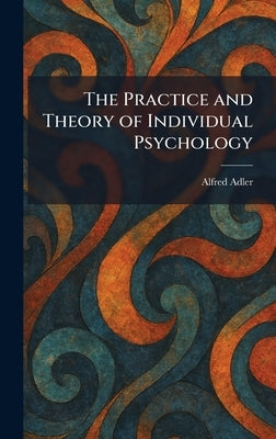 The Practice and Theory of Individual Psychology by Adler, Alfred