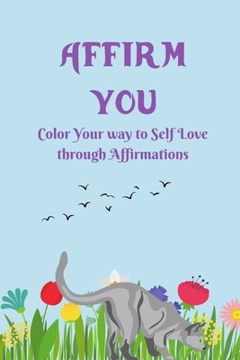 Affirm You: Color Your way to Self Love through Affirmations by Hussain, Waqas