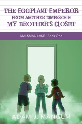 The Eggplant Emperor From Another Dimension in My Brother's Closet: Malsman Lake 1 by Mangum, Adam J.