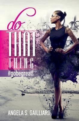 do THAT thing: #gobegreat! by Gailliard, Angela S.