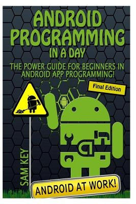 Android Programming in a Day!: The Power Guide for Beginners in Android App Programming by Key, Sam