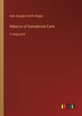 Rebecca of Sunnybrook Farm: in large print by Wiggin, Kate Douglas Smith