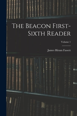 The Beacon First-sixth Reader; Volume 1 by Fassett, James Hiram