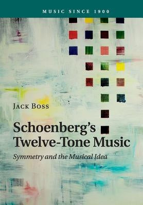 Schoenberg's Twelve-Tone Music: Symmetry and the Musical Idea by Boss, Jack