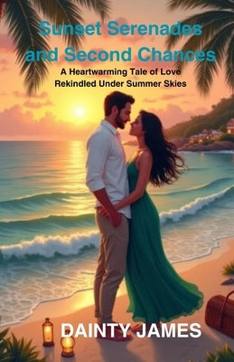 Sunset Serenades and Second Chances: A Heartwarming Tale of Love Rekindled Under Summer Skies by James, Dainty