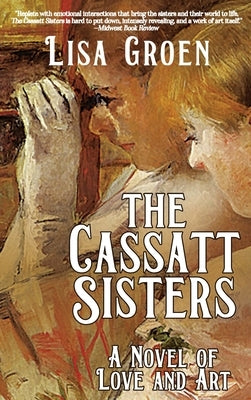 The Cassatt Sisters: A Novel of Love and Art by Groen, Lisa