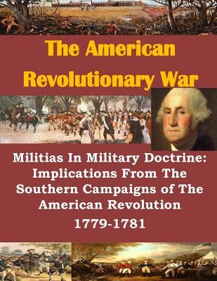 Militias In Military Doctrine: Implications From The Southern Campaigns of The American Revolution 1779-1781 by Penny Hill Press