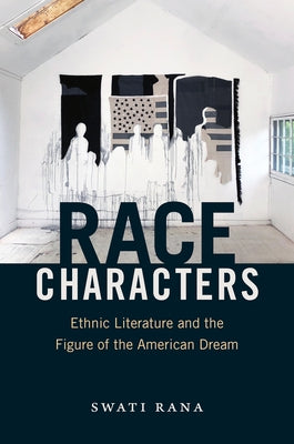 Race Characters: Ethnic Literature and the Figure of the American Dream by Rana, Swati