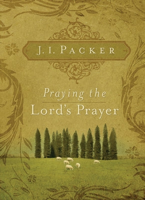 Praying the Lord's Prayer by Packer, J. I.