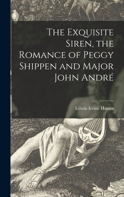 The Exquisite Siren, the Romance of Peggy Shippen and Major John André by Haines, Edwin Irvine 1877-
