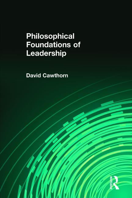 Philosophical Foundations of Leadership by Cawthorn, David