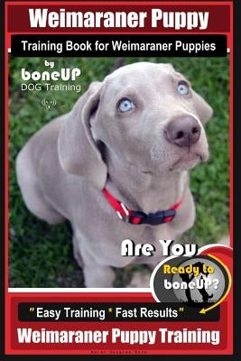 Weimaraner Puppy Training Book for Weimaraner Puppies By BoneUP DOG Training: Are You Ready to right way Bone Up? Easy Training * Fast Results Weimara by Kane, Karen Douglas