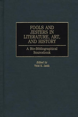 Fools and Jesters in Literature, Art, and History: A Bio-Bibliographical Sourcebook by Janik, Vicki K.