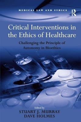 Critical Interventions in the Ethics of Healthcare: Challenging the Principle of Autonomy in Bioethics by Holmes, Dave