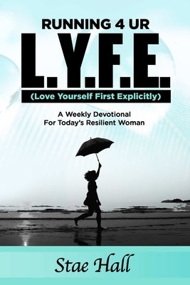 Running 4 UR L.Y.F.E. (Love Yourself First Explicitly) "A Weekly Devotional for Today's Resilient Woman" by Hall, Stae