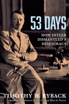 53 Days: How Hitler Dismantled a Democracy by Ryback, Timothy W.
