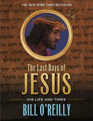 The Last Days of Jesus: His Life and Times by O'Reilly, Bill