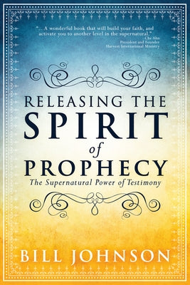 Releasing the Spirit of Prophecy by Johnson, Bill
