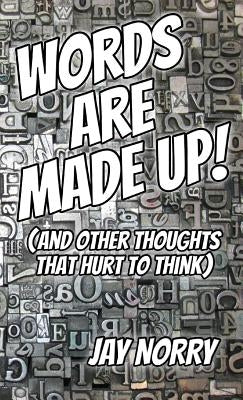 Words Are Made Up!: (and other thoughts that hurt to think) by Norry, Jay