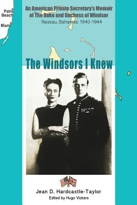 The Windsors I Knew: An American Private Secretary's Memoir of the Duke and Duchess of Windsor Nassau, Bahamas 1940-1944 by Vickers, Hugo