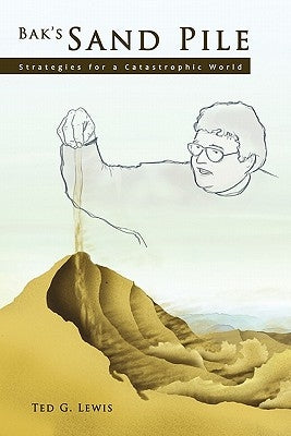 Bak's Sand Pile: Strategies for a Catastrophic World by Lewis, Ted G.