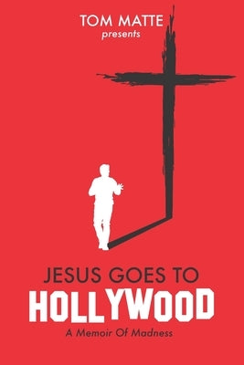 Jesus Goes To Hollywood: A Memoir Of Madness by Matte, Tom