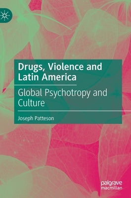 Drugs, Violence and Latin America: Global Psychotropy and Culture by Patteson, Joseph