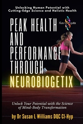 Peak Health and Performance through NeuroBiogetix(R): Unlock Your Potential with the Science of Mind-Body Transformation by Williams, Susan L.