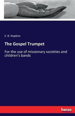 The Gospel Trumpet: For the use of missionary societies and children's bands by Hopkins, E. B.