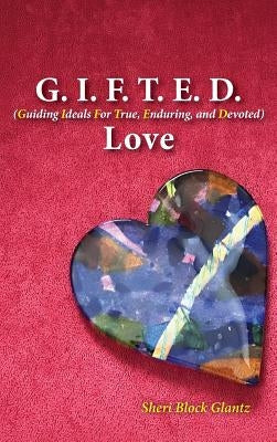G.I.F.T.E.D. Love: Guiding Ideals for True, Enduring, and Devoted by Glantz, Sheri