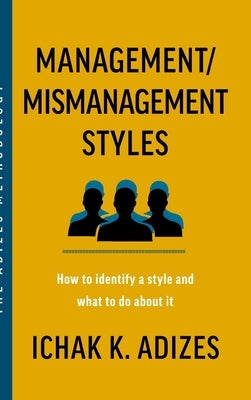 Management/Mismanagement Styles: How to Identify a Style and What to do About It by K. Adizes, Ichak
