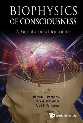 Biophysics of Consciousness: A Foundational Approach by Poznanski Roman R