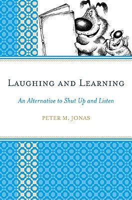 Laughing and Learning: An Alternative to Shut Up and Listen by Jonas, Peter M.