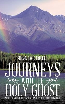 Journeys with the Holy Ghost: A Collection of Parables by Shawn David Trujillo and the Holy Ghost by Trujillo, Shawn David