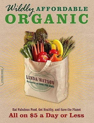 Wildly Affordable Organic: Eat Fabulous Food, Get Healthy, and Save the Planet -- All on $5 a Day or Less by Watson, Linda