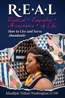 R.E.A.L Radical Empathic Acceptance of Life; How to Live and Serve Abundantly by Washington, Khadijah