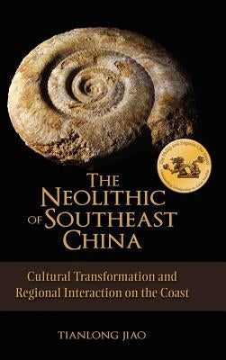 The Neolithic of Southeast China: Cultural Transformation and Regional Interaction on the Coast by Jiao, Tianlong