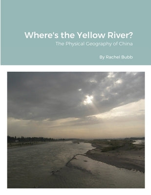Where's the Yellow River?: The Physical Geography of China by Bubb, Rachel