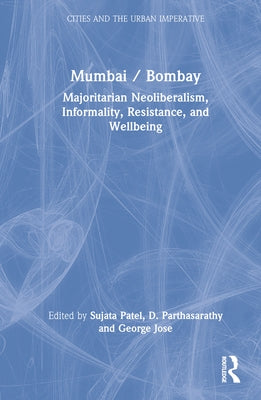 Mumbai / Bombay: Majoritarian Neoliberalism, Informality, Resistance, and Wellbeing by Patel, Sujata