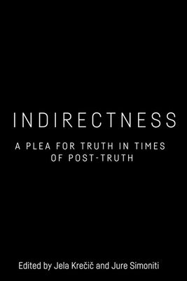 Indirectness: A Plea for Truth in Times of Post-Truth by Krečič, Jela