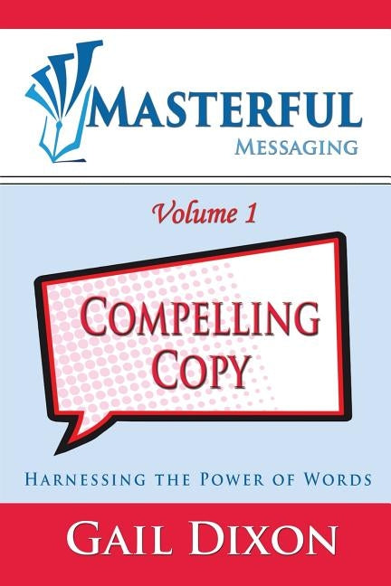 Masterful Messaging: Compelling Copy: Harnessing the Power of Words by Dixon, Gail