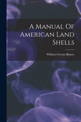 A Manual Of American Land Shells by Binney, William Greene