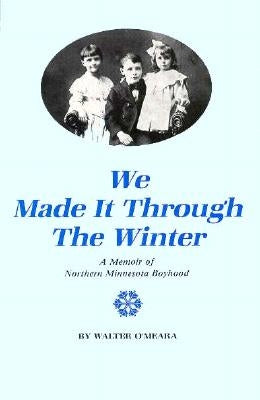 We Made It Through the Winter: A Memoir of a Northern Minnesota Boyhood by Omeara, Walter