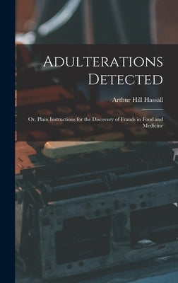 Adulterations Detected; Or, Plain Instructions for the Discovery of Frauds in Food and Medicine by Hassall, Arthur Hill