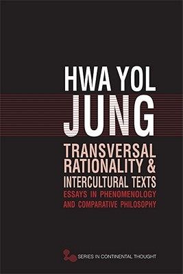 Transversal Rationality and Intercultural Texts: Essays in Phenomenology and Comparative Philosophy by Jung, Hwa Yol
